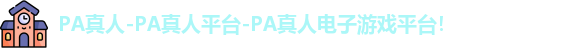 PA真人-PA真人平台-PA真人电子游戏平台！